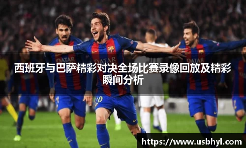 西班牙与巴萨精彩对决全场比赛录像回放及精彩瞬间分析