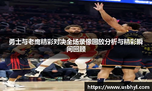 勇士与老鹰精彩对决全场录像回放分析与精彩瞬间回顾