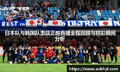 日本队与韩国队激战正酣直播全程回顾与精彩瞬间分析