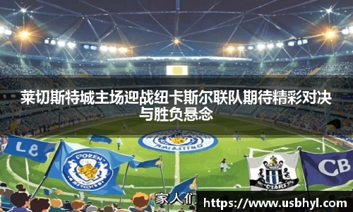 莱切斯特城主场迎战纽卡斯尔联队期待精彩对决与胜负悬念